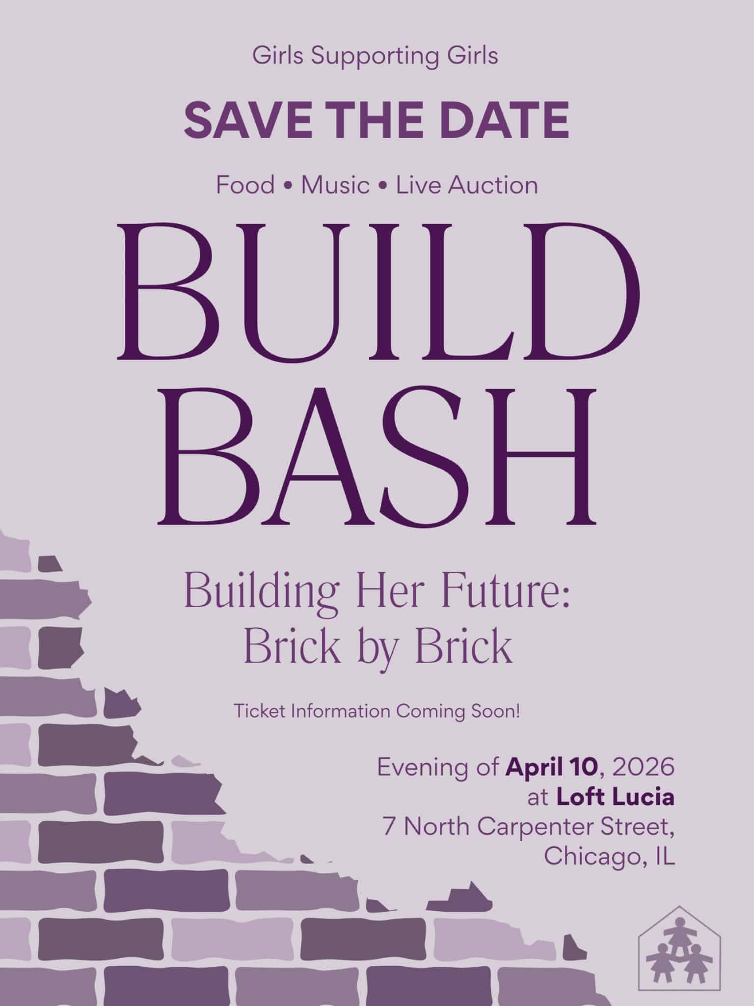 Save the date for Girls Supporting Girls Build Bash. Enjoy Food, Music, and Live Auction. Ticket information coming soon. Evening of April 10, 2026 at Loft Lucia, 7 North Carpenter Street, Chicago, IL